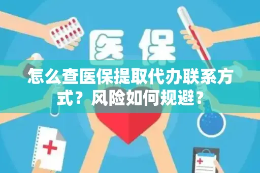 怎么查医保提取代办联系方式？风险如何规避？